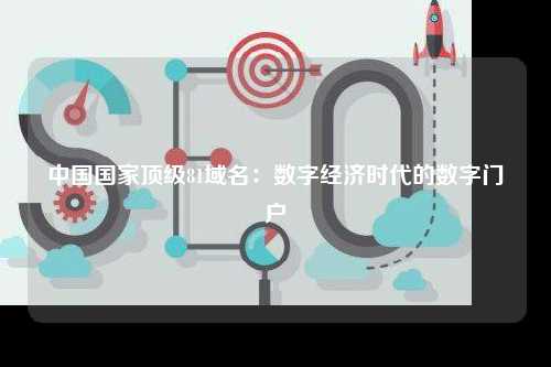 中国国家顶级81域名：数字经济时代的数字门户