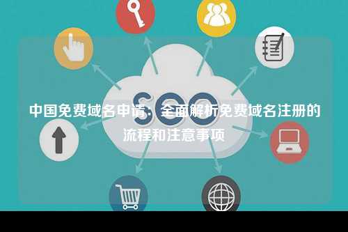 中国免费域名申请：全面解析免费域名注册的流程和注意事项