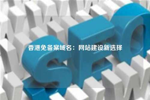 香港免备案域名：网站建设新选择